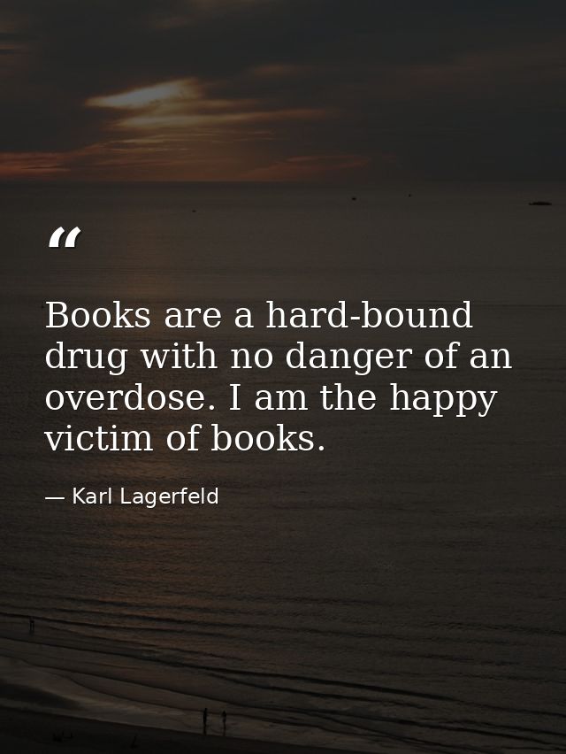 Books are a hard-bound drug with no danger of an overdose. I am the happy victim of books. — Karl Lagerfeld