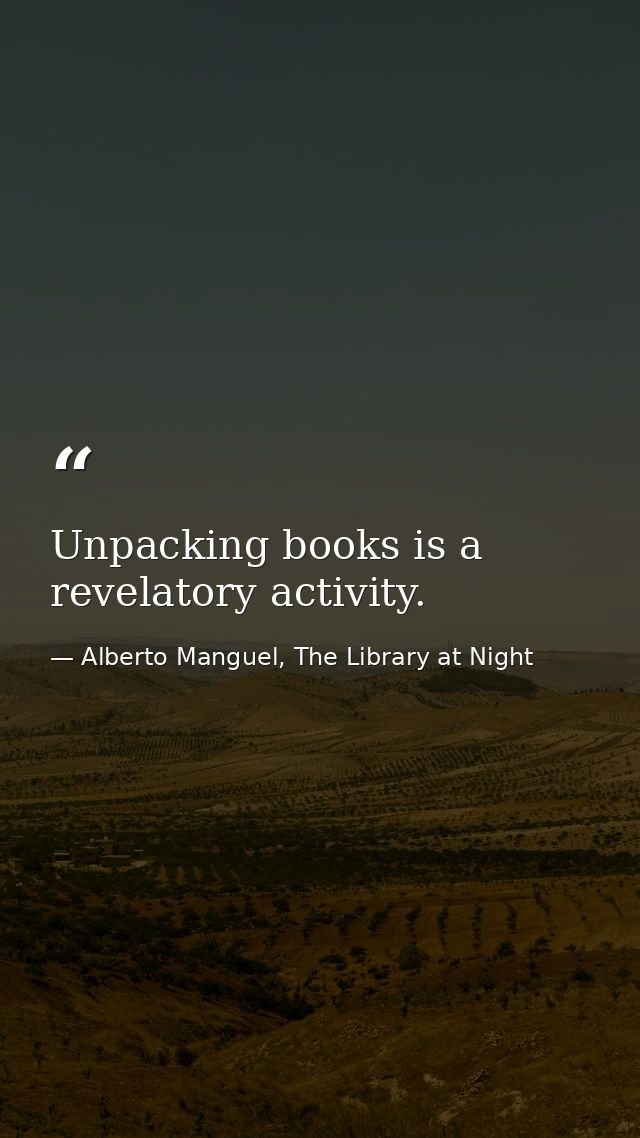 Unpacking books is a revelatory activity. — Alberto Manguel, The Library at Night