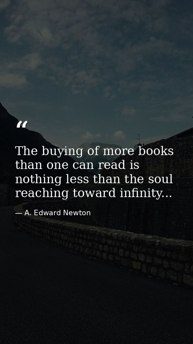 The buying of more books than one can read is nothing less than the soul reaching toward infinity... — A. Edward Newton