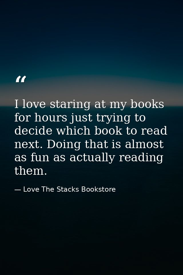 I love staring at my books for hours just trying to decide which book to read next. Doing that is almost as fun as actua — Love The Stacks Bookstore