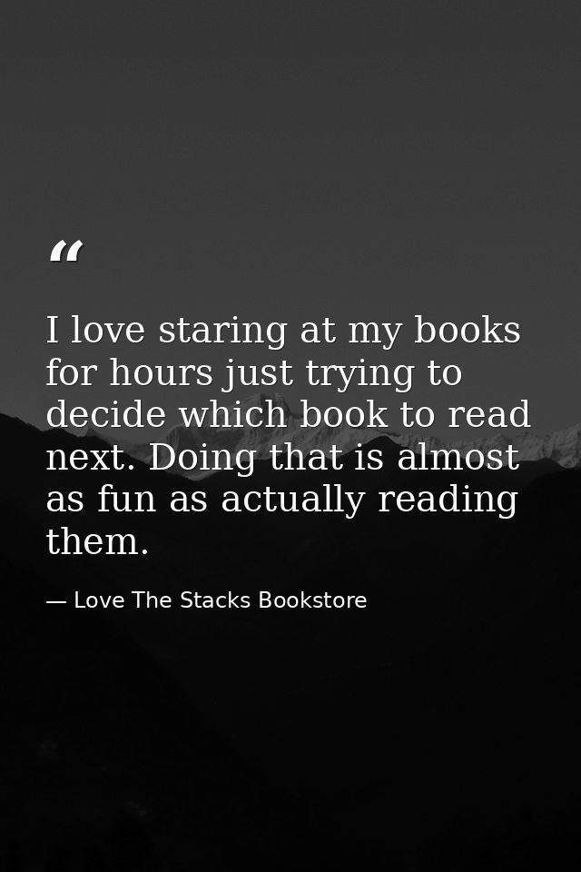 I love staring at my books for hours just trying to decide which book to read next. Doing that is almost as fun as actua — Love The Stacks Bookstore
