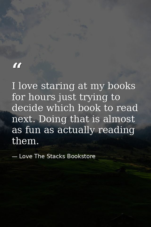 I love staring at my books for hours just trying to decide which book to read next. Doing that is almost as fun as actua — Love The Stacks Bookstore
