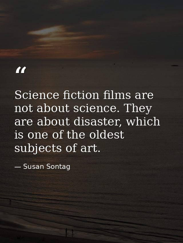 Science fiction films are not about science. They are about disaster, which is one of the oldest subjects of art. — Susan Sontag