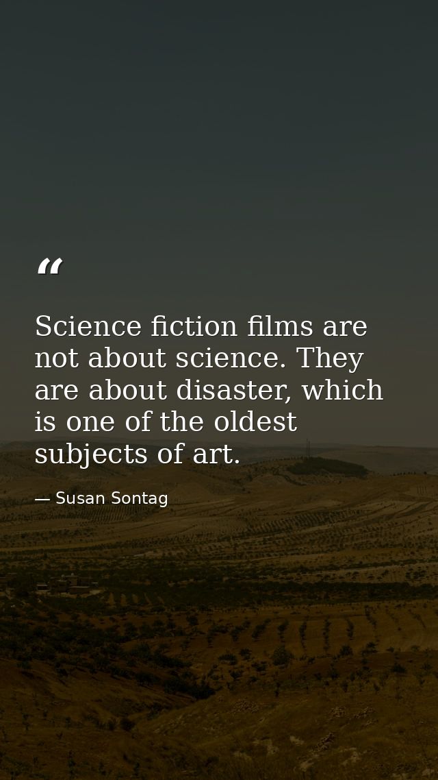Science fiction films are not about science. They are about disaster, which is one of the oldest subjects of art. — Susan Sontag