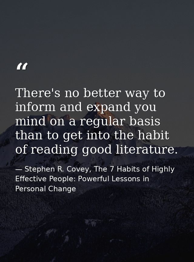 There's no better way to inform and expand you mind on a regular basis than to get into the habit of reading good litera — Stephen R. Covey, The 7 Habits of Highly Effective People: Powerful Lessons in Personal Change