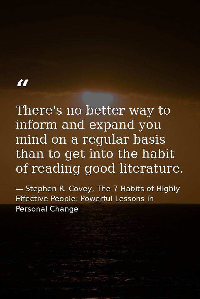 There's no better way to inform and expand you mind on a regular basis than to get into the habit of reading good litera — Stephen R. Covey, The 7 Habits of Highly Effective People: Powerful Lessons in Personal Change