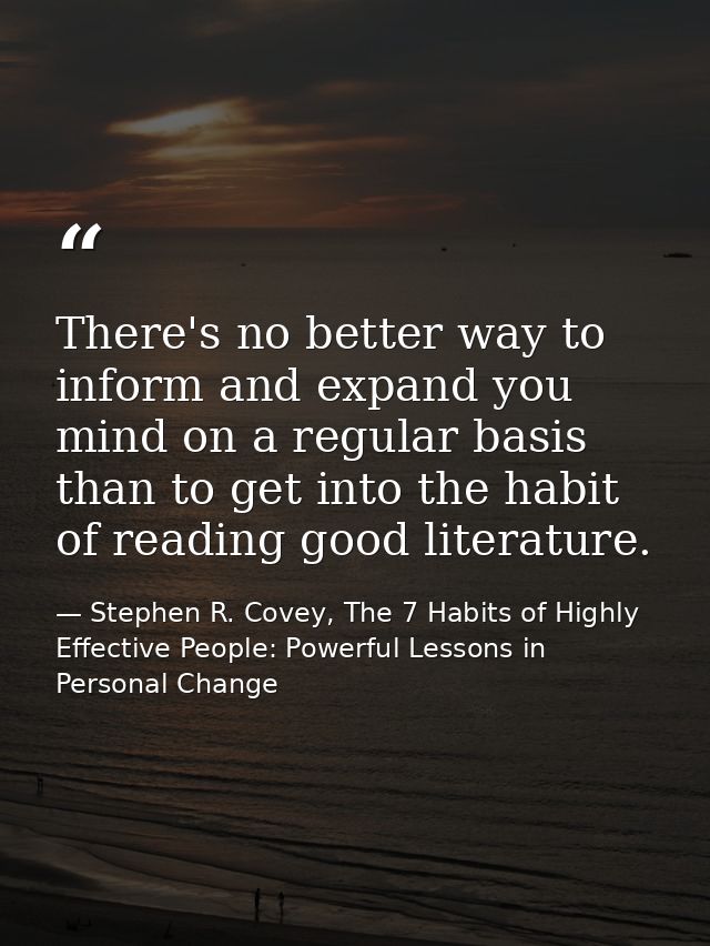 There's no better way to inform and expand you mind on a regular basis than to get into the habit of reading good litera — Stephen R. Covey, The 7 Habits of Highly Effective People: Powerful Lessons in Personal Change