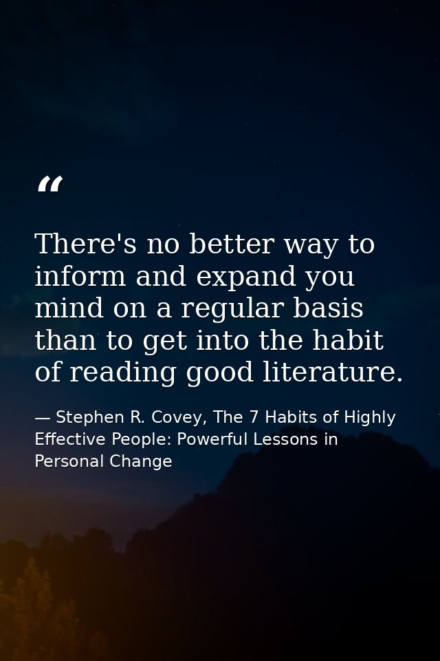 There's no better way to inform and expand you mind on a regular basis than to get into the habit of reading good litera — Stephen R. Covey, The 7 Habits of Highly Effective People: Powerful Lessons in Personal Change