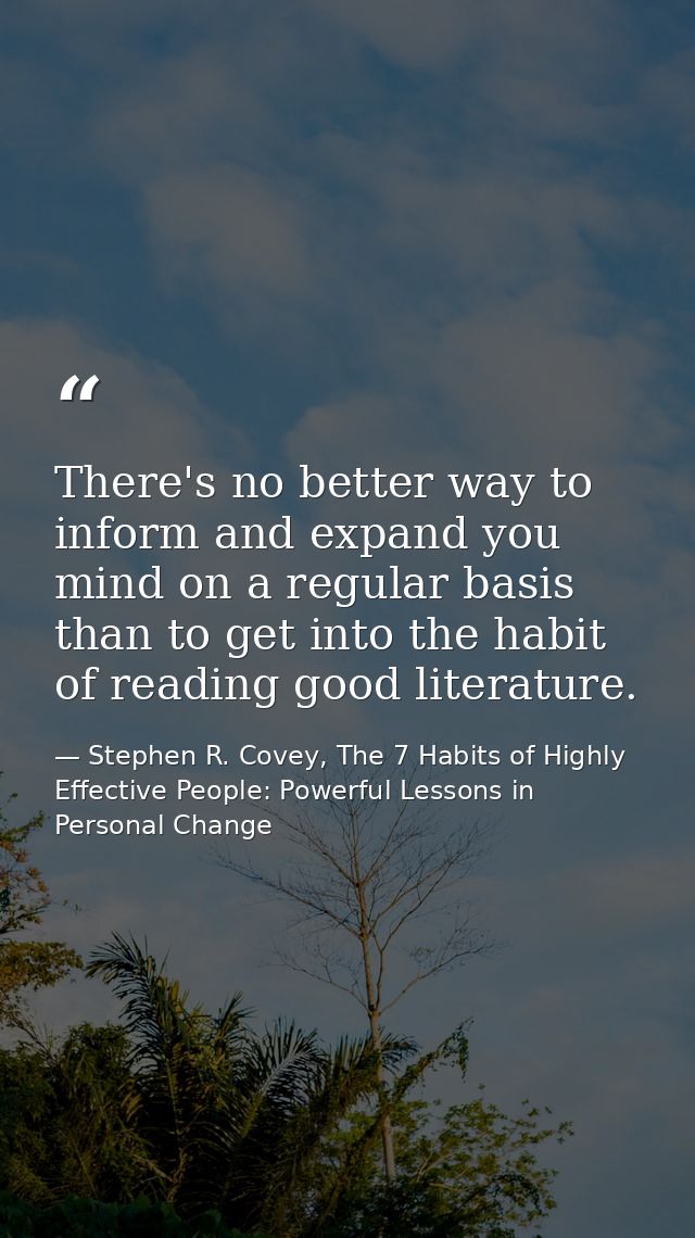There's no better way to inform and expand you mind on a regular basis than to get into the habit of reading good litera — Stephen R. Covey, The 7 Habits of Highly Effective People: Powerful Lessons in Personal Change