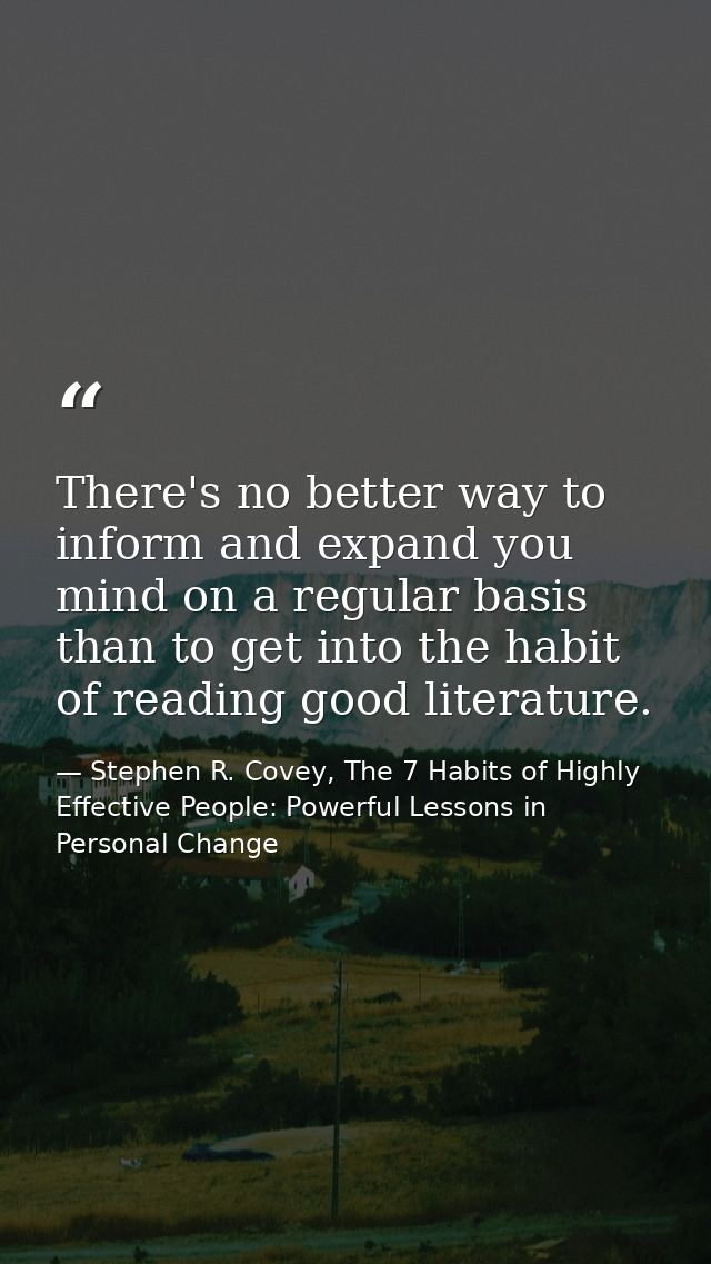 There's no better way to inform and expand you mind on a regular basis than to get into the habit of reading good litera — Stephen R. Covey, The 7 Habits of Highly Effective People: Powerful Lessons in Personal Change