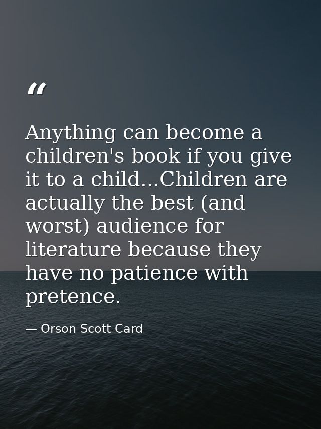 Anything can become a children's book if you give it to a child...Children are actually the best (and worst) audience fo — Orson Scott Card