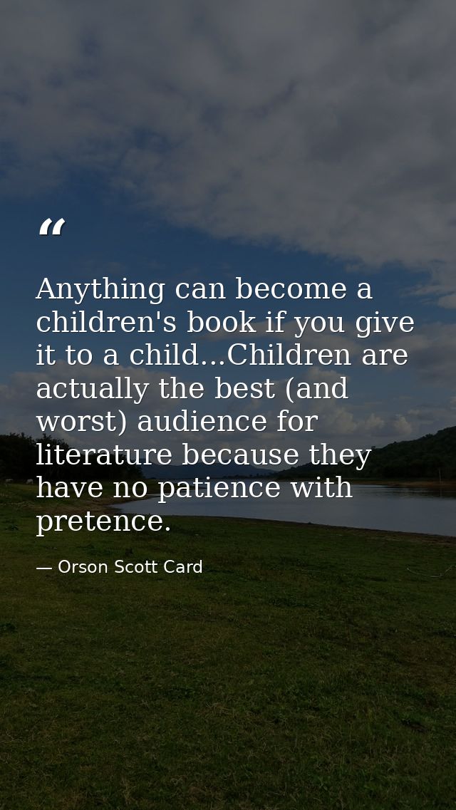 Anything can become a children's book if you give it to a child...Children are actually the best (and worst) audience fo — Orson Scott Card