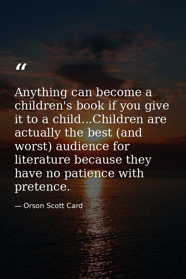 Anything can become a children's book if you give it to a child...Children are actually the best (and worst) audience fo — Orson Scott Card