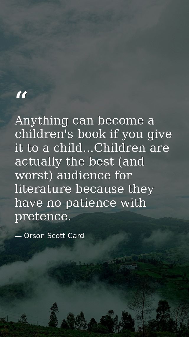 Anything can become a children's book if you give it to a child...Children are actually the best (and worst) audience fo — Orson Scott Card