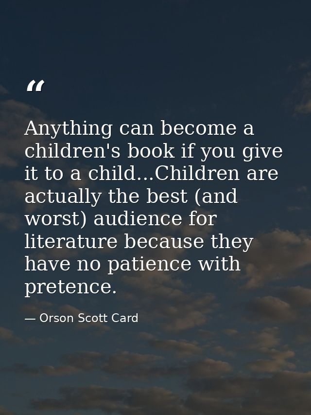 Anything can become a children's book if you give it to a child...Children are actually the best (and worst) audience fo — Orson Scott Card