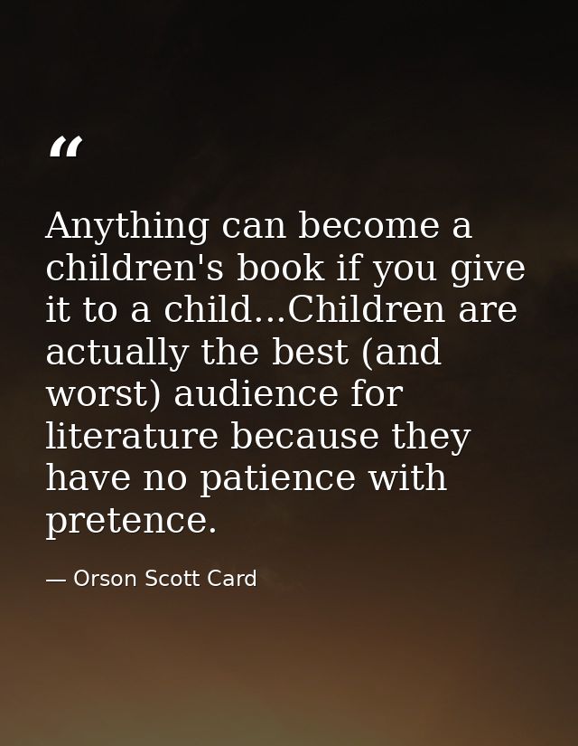 Anything can become a children's book if you give it to a child...Children are actually the best (and worst) audience fo — Orson Scott Card