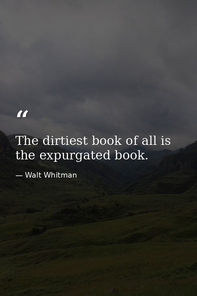 The dirtiest book of all is the expurgated book. — Walt Whitman