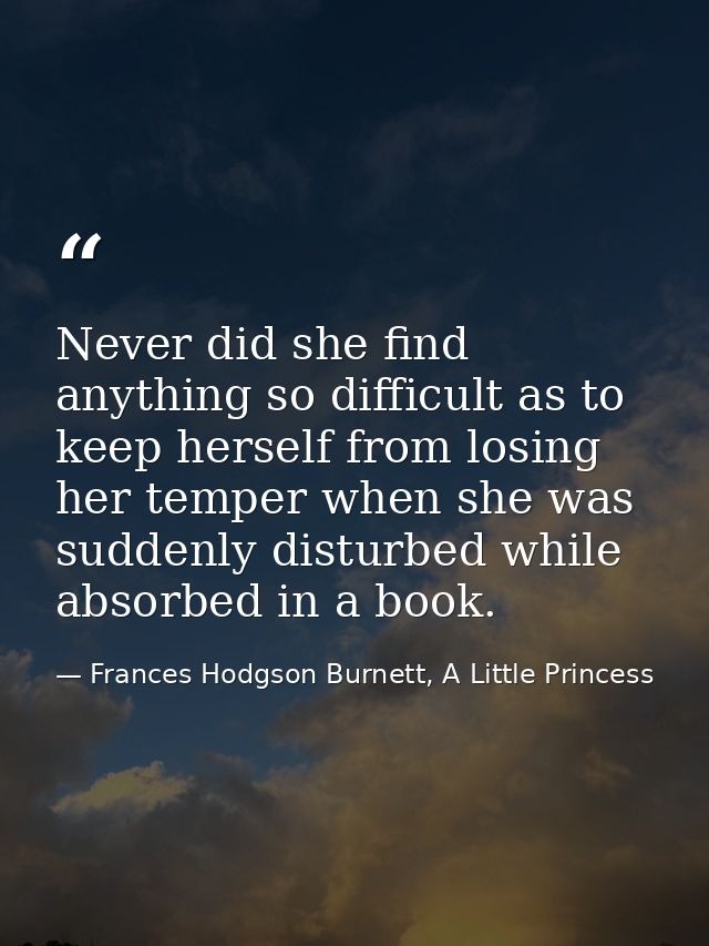 Never did she find anything so difficult as to keep herself from losing her temper when she was suddenly disturbed while — Frances Hodgson Burnett, A Little Princess