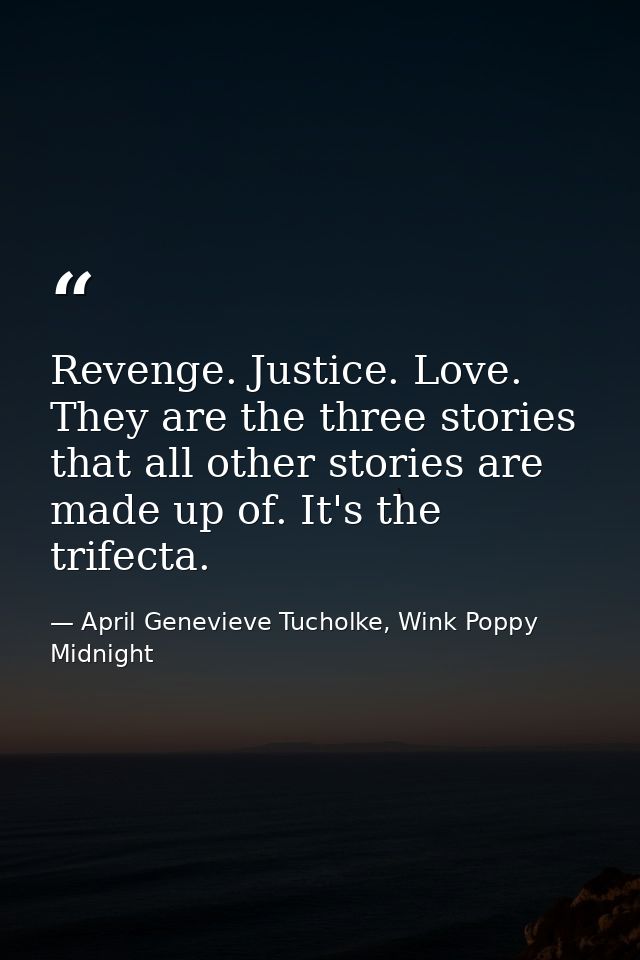 Revenge. Justice. Love. They are the three stories that all other stories are made up of. It's the trifecta. — April Genevieve Tucholke, Wink Poppy Midnight