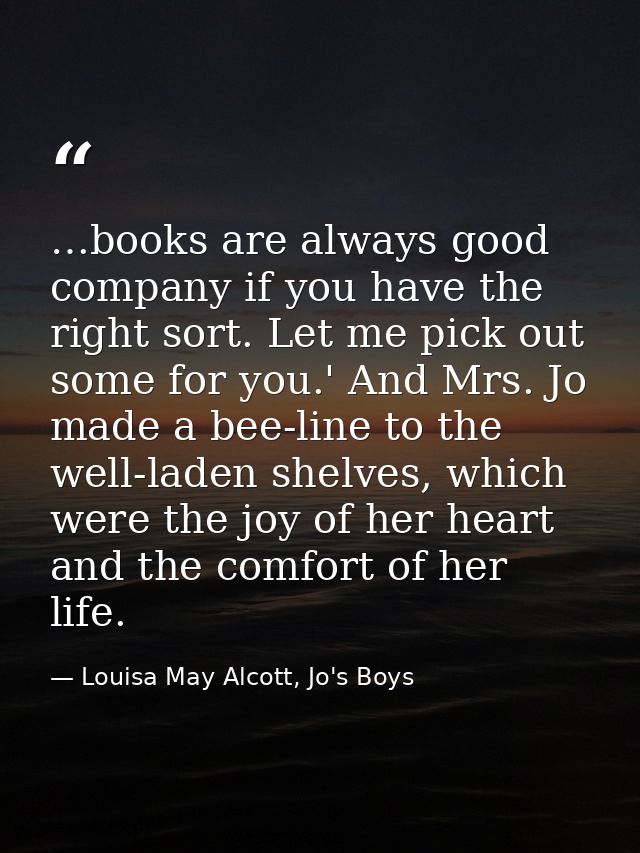 …books are always good company if you have the right sort. Let me pick out some for you.' And Mrs. Jo made a bee-line to — Louisa May Alcott, Jo's Boys