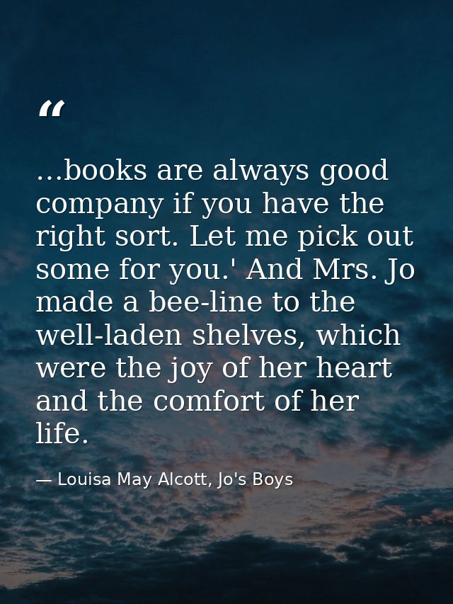 …books are always good company if you have the right sort. Let me pick out some for you.' And Mrs. Jo made a bee-line to — Louisa May Alcott, Jo's Boys