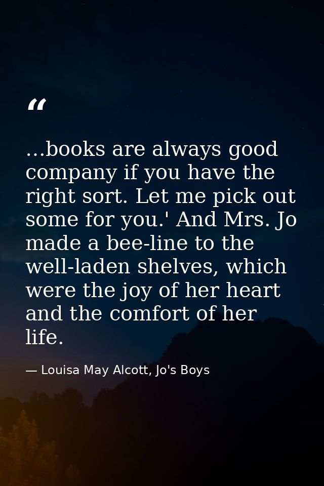 …books are always good company if you have the right sort. Let me pick out some for you.' And Mrs. Jo made a bee-line to — Louisa May Alcott, Jo's Boys