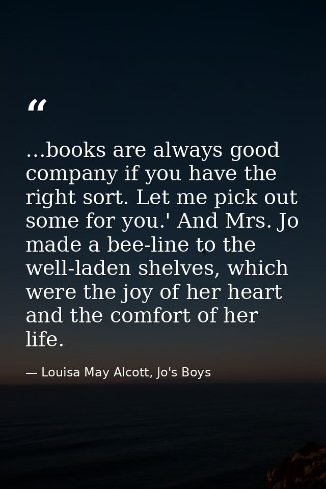 …books are always good company if you have the right sort. Let me pick out some for you.' And Mrs. Jo made a bee-line to — Louisa May Alcott, Jo's Boys