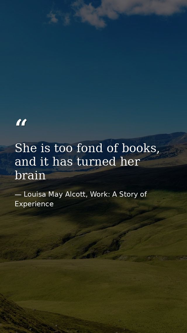 She is too fond of books, and it has turned her brain — Louisa May Alcott, Work: A Story of Experience
