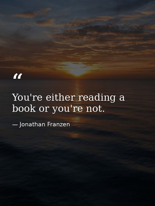 You're either reading a book or you're not. — Jonathan Franzen