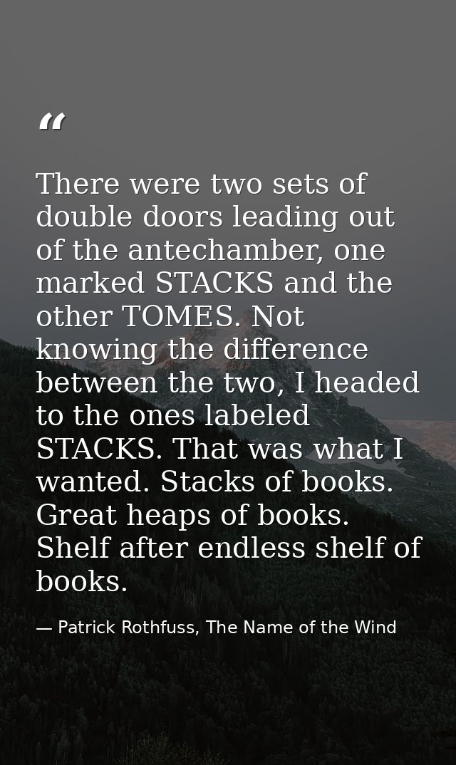 There were two sets of double doors leading out of the antechamber, one marked STACKS and the other TOMES. Not knowing t — Patrick Rothfuss, The Name of the Wind