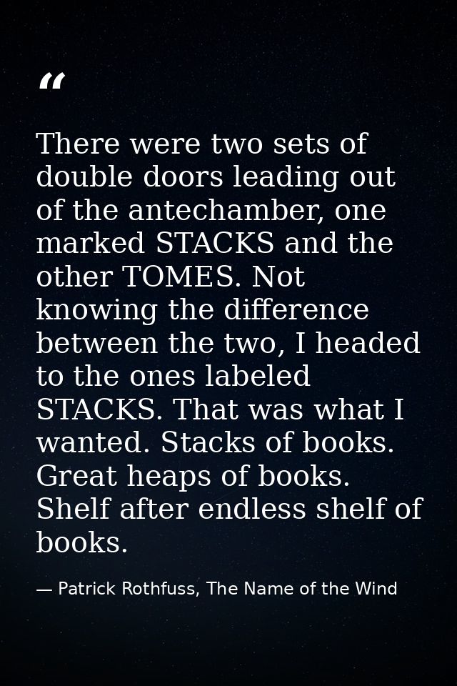 There were two sets of double doors leading out of the antechamber, one marked STACKS and the other TOMES. Not knowing t — Patrick Rothfuss, The Name of the Wind