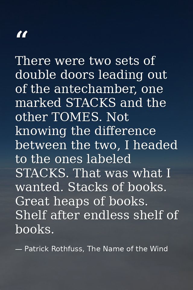 There were two sets of double doors leading out of the antechamber, one marked STACKS and the other TOMES. Not knowing t — Patrick Rothfuss, The Name of the Wind