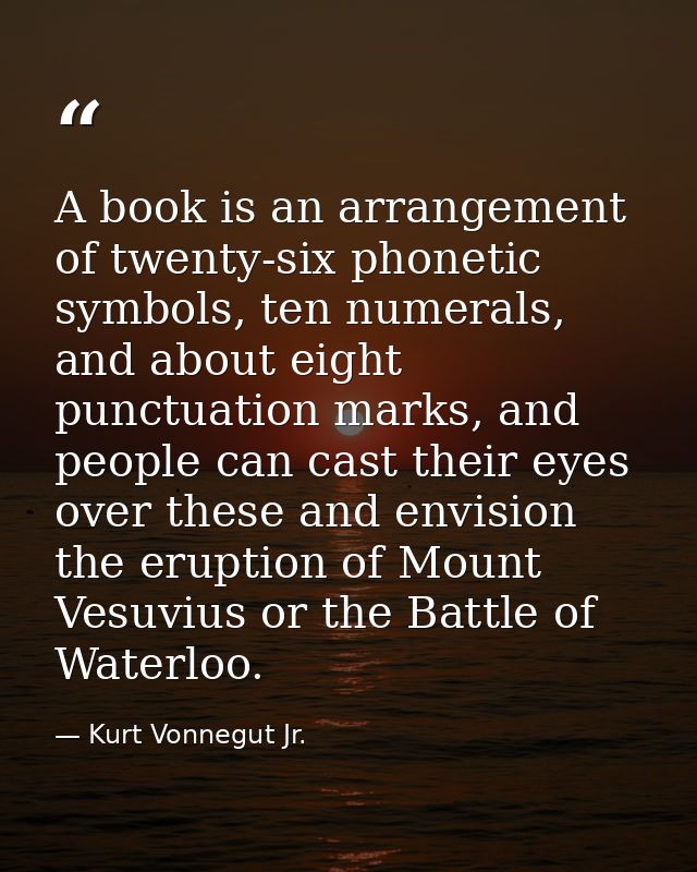 A book is an arrangement of twenty-six phonetic symbols, ten numerals, and about eight punctuation marks, and people can — Kurt Vonnegut Jr.