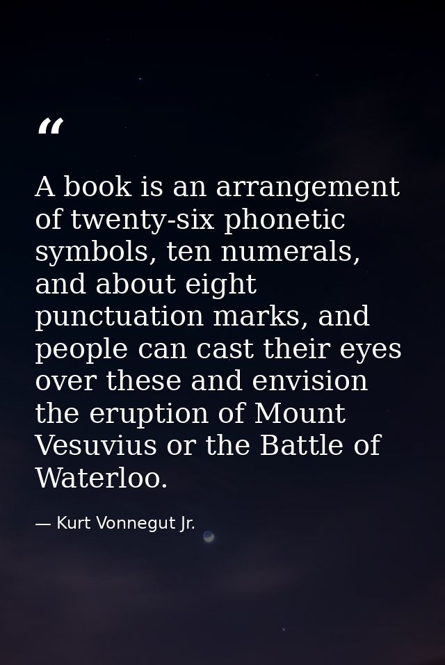 A book is an arrangement of twenty-six phonetic symbols, ten numerals, and about eight punctuation marks, and people can — Kurt Vonnegut Jr.