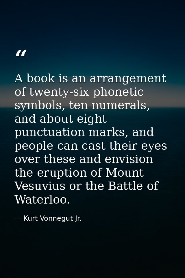 A book is an arrangement of twenty-six phonetic symbols, ten numerals, and about eight punctuation marks, and people can — Kurt Vonnegut Jr.