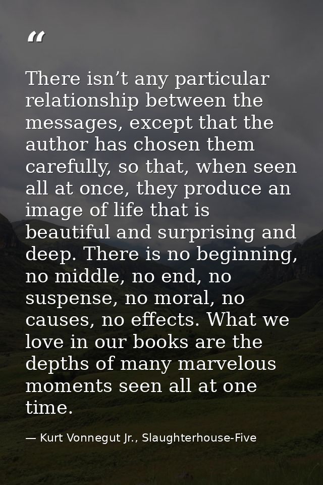 There isn’t any particular relationship between the messages, except that the author has chosen them carefully, so that, — Kurt Vonnegut Jr., Slaughterhouse-Five
