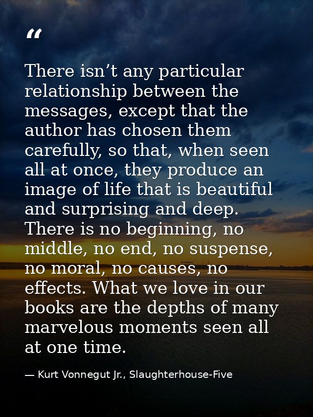 There isn’t any particular relationship between the messages, except that the author has chosen them carefully, so that, — Kurt Vonnegut Jr., Slaughterhouse-Five