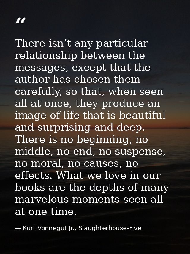 There isn’t any particular relationship between the messages, except that the author has chosen them carefully, so that, — Kurt Vonnegut Jr., Slaughterhouse-Five