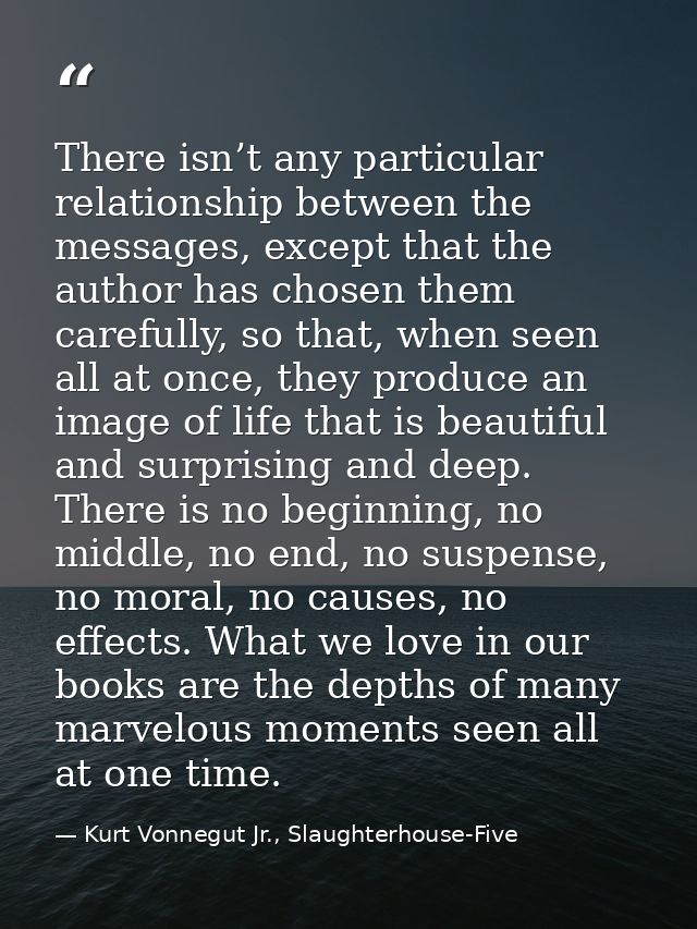 There isn’t any particular relationship between the messages, except that the author has chosen them carefully, so that, — Kurt Vonnegut Jr., Slaughterhouse-Five