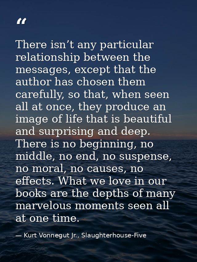 There isn’t any particular relationship between the messages, except that the author has chosen them carefully, so that, — Kurt Vonnegut Jr., Slaughterhouse-Five