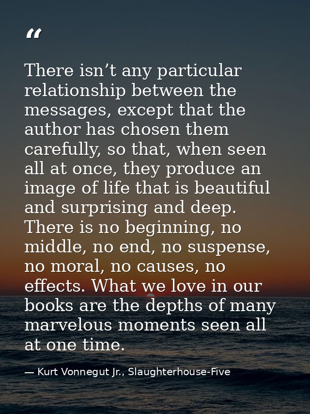 There isn’t any particular relationship between the messages, except that the author has chosen them carefully, so that, — Kurt Vonnegut Jr., Slaughterhouse-Five