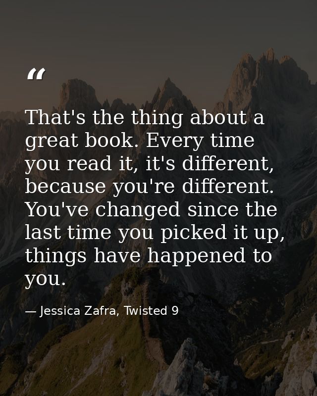 That's the thing about a great book. Every time you read it, it's different, because you're different. You've changed si — Jessica Zafra, Twisted 9