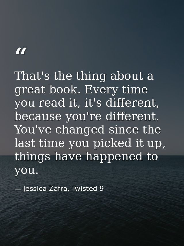 That's the thing about a great book. Every time you read it, it's different, because you're different. You've changed si — Jessica Zafra, Twisted 9
