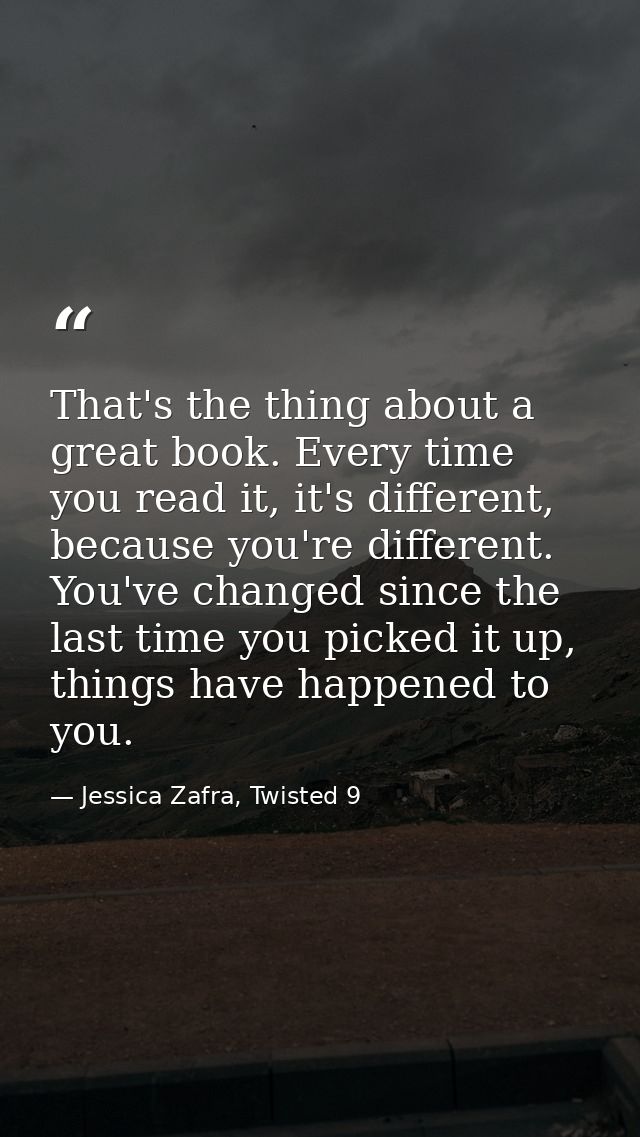 That's the thing about a great book. Every time you read it, it's different, because you're different. You've changed si — Jessica Zafra, Twisted 9