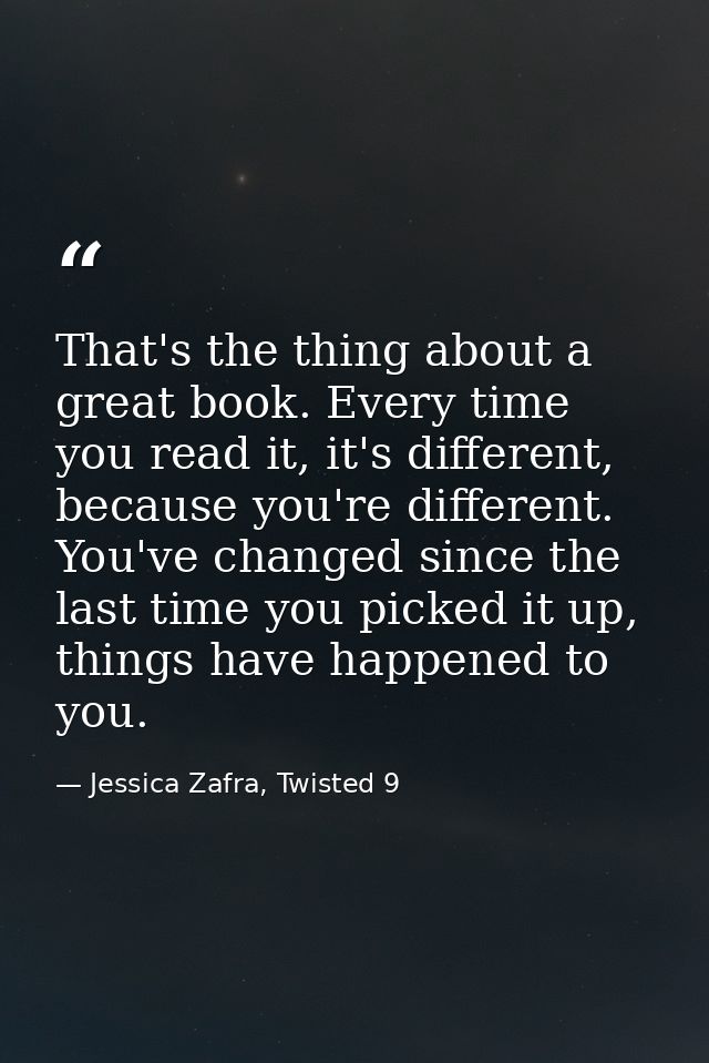 That's the thing about a great book. Every time you read it, it's different, because you're different. You've changed si — Jessica Zafra, Twisted 9
