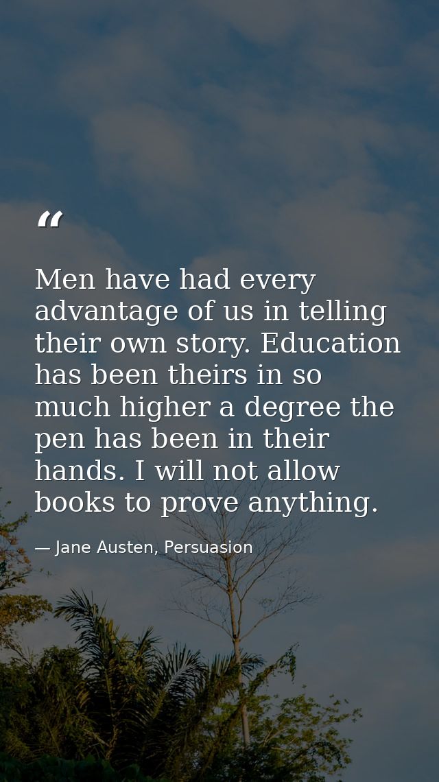Men have had every advantage of us in telling their own story. Education has been theirs in so much higher a degree the  — Jane Austen, Persuasion