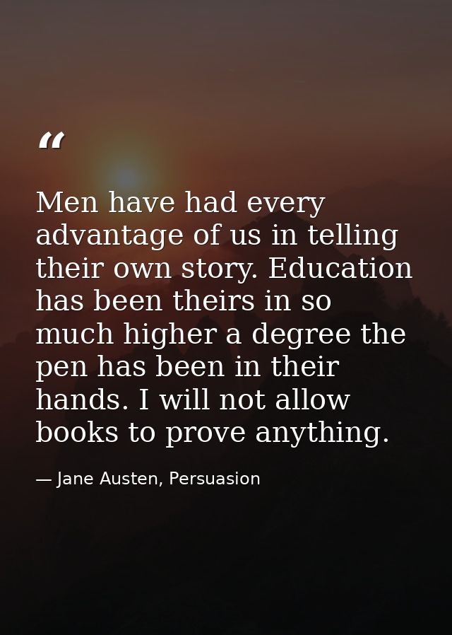 Men have had every advantage of us in telling their own story. Education has been theirs in so much higher a degree the  — Jane Austen, Persuasion