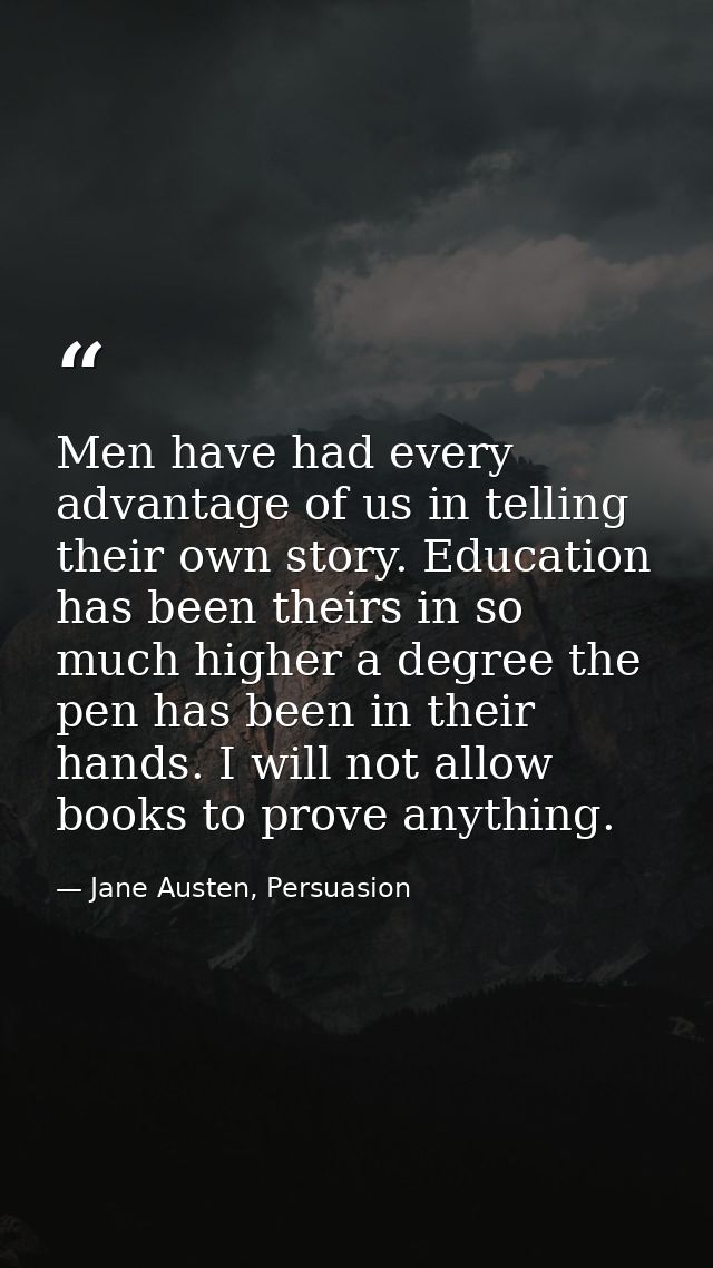 Men have had every advantage of us in telling their own story. Education has been theirs in so much higher a degree the  — Jane Austen, Persuasion