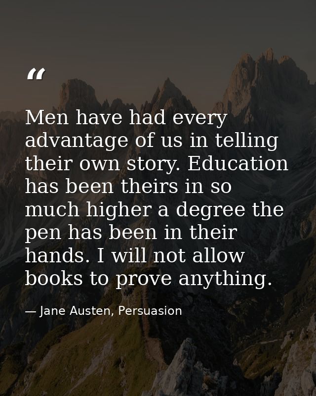 Men have had every advantage of us in telling their own story. Education has been theirs in so much higher a degree the  — Jane Austen, Persuasion