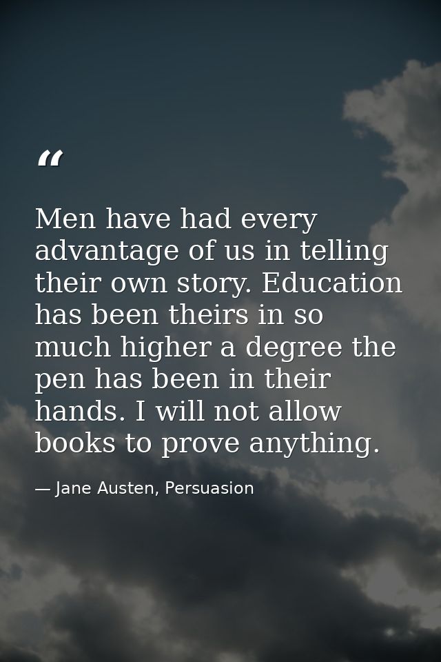 Men have had every advantage of us in telling their own story. Education has been theirs in so much higher a degree the  — Jane Austen, Persuasion